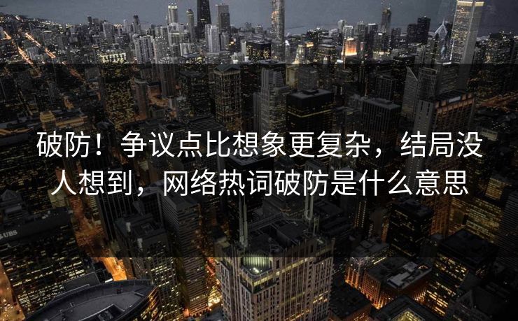 破防！争议点比想象更复杂，结局没人想到，网络热词破防是什么意思