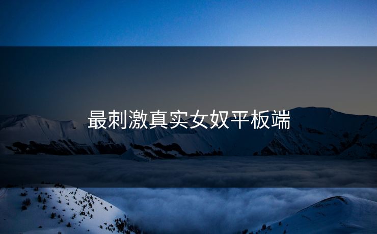 最刺激真实女奴平板端