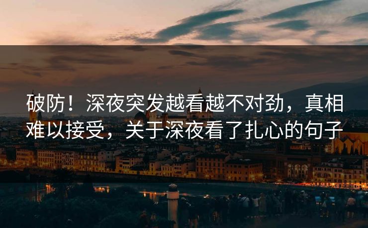 破防！深夜突发越看越不对劲，真相难以接受，关于深夜看了扎心的句子