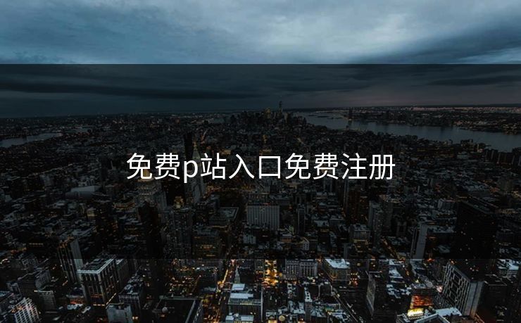 免费p站入口免费注册