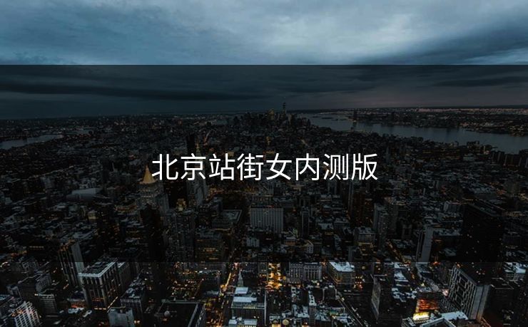 北京站街女内测版