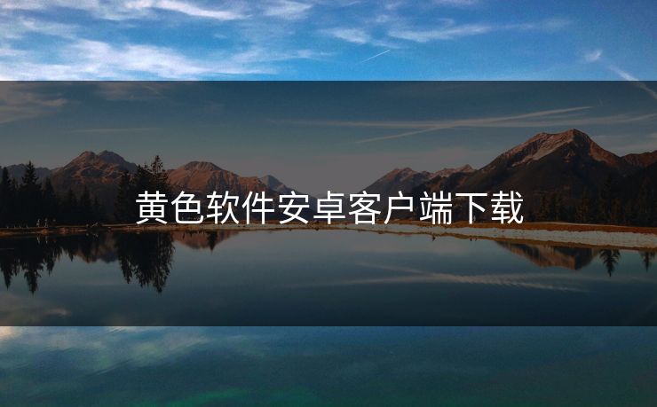 黄色软件安卓客户端下载