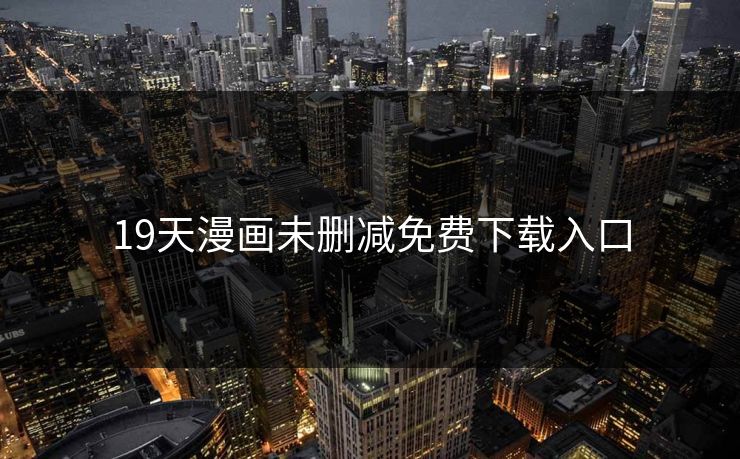 19天漫画未删减免费下载入口