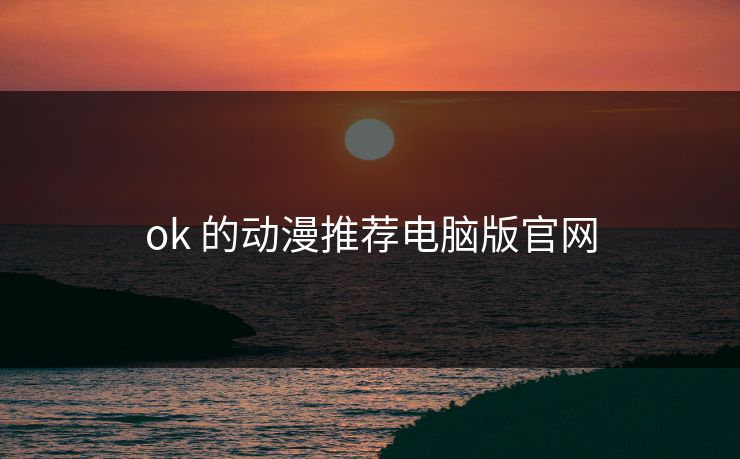 ok 的动漫推荐电脑版官网