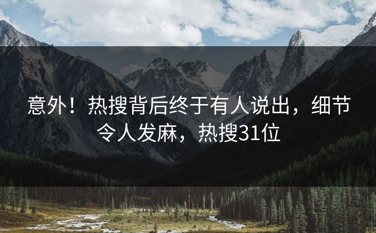 意外！热搜背后终于有人说出，细节令人发麻，热搜31位
