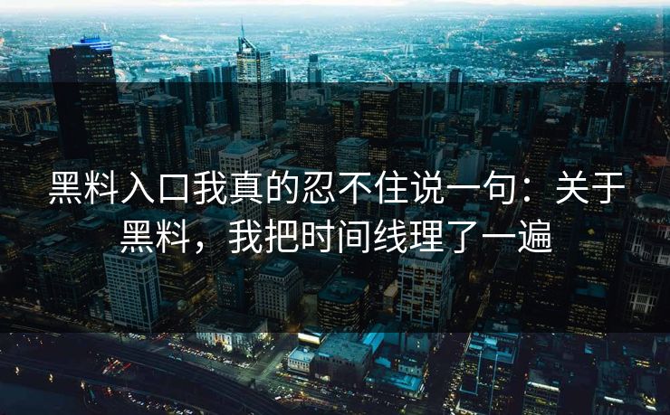 黑料入口我真的忍不住说一句：关于黑料，我把时间线理了一遍